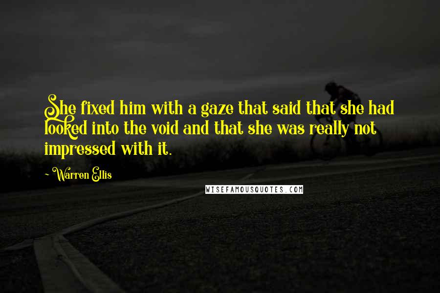 Warren Ellis quotes: She fixed him with a gaze that said that she had looked into the void and that she was really not impressed with it.