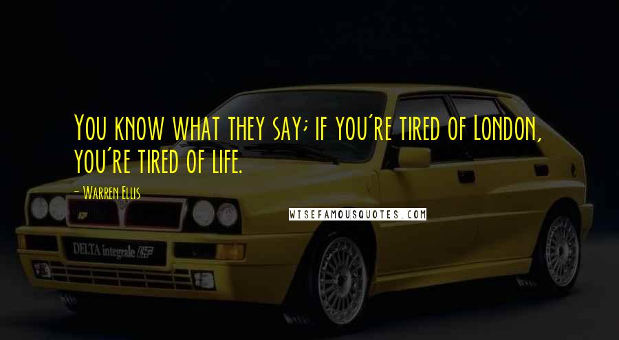 Warren Ellis quotes: You know what they say; if you're tired of London, you're tired of life.