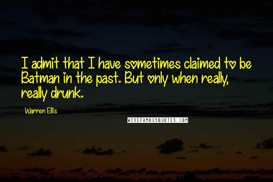 Warren Ellis quotes: I admit that I have sometimes claimed to be Batman in the past. But only when really, really drunk.