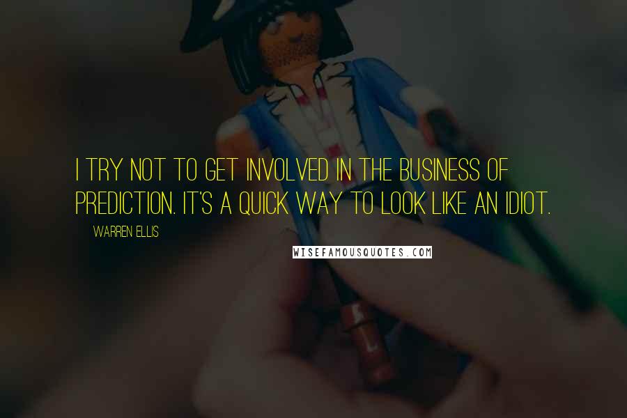 Warren Ellis quotes: I try not to get involved in the business of prediction. It's a quick way to look like an idiot.