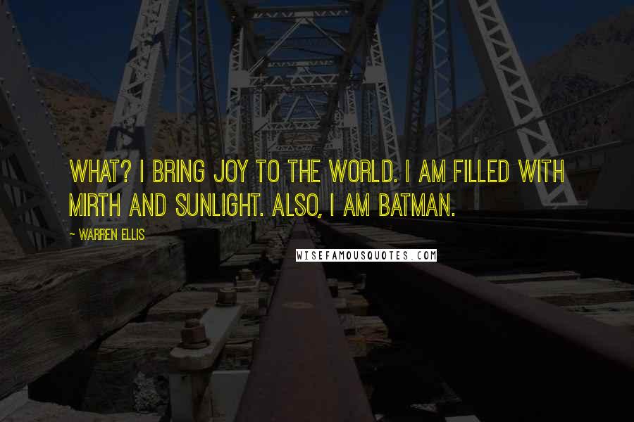 Warren Ellis quotes: What? I bring joy to the world. I am filled with mirth and sunlight. Also, I am Batman.