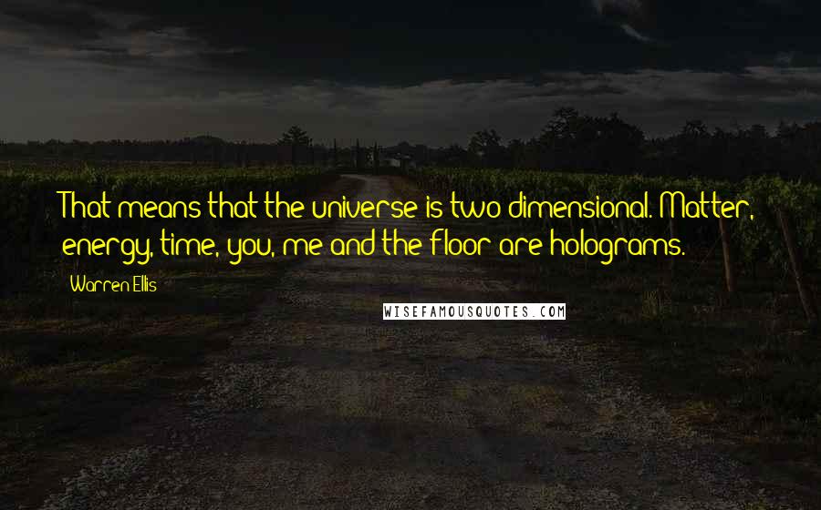 Warren Ellis quotes: That means that the universe is two-dimensional. Matter, energy, time, you, me and the floor are holograms. Warren Ellis quotes: That means that the universe is two-dimensional. Matter, energy, time, you, me and the floor are holograms.