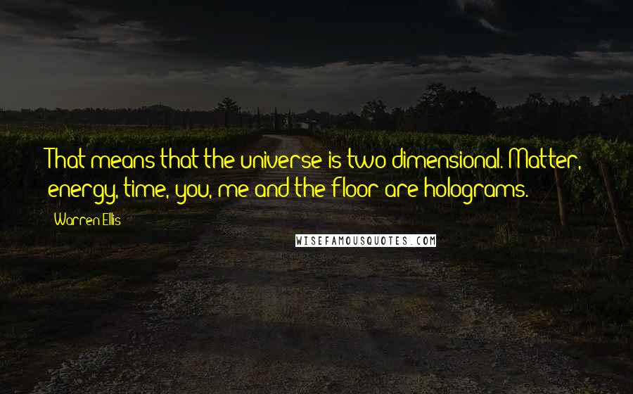 Warren Ellis quotes: That means that the universe is two-dimensional. Matter, energy, time, you, me and the floor are holograms.