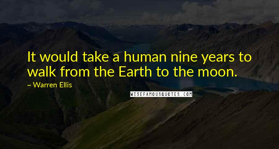 Warren Ellis quotes: It would take a human nine years to walk from the Earth to the moon.