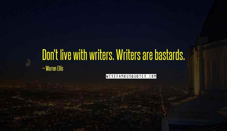 Warren Ellis quotes: Don't live with writers. Writers are bastards.