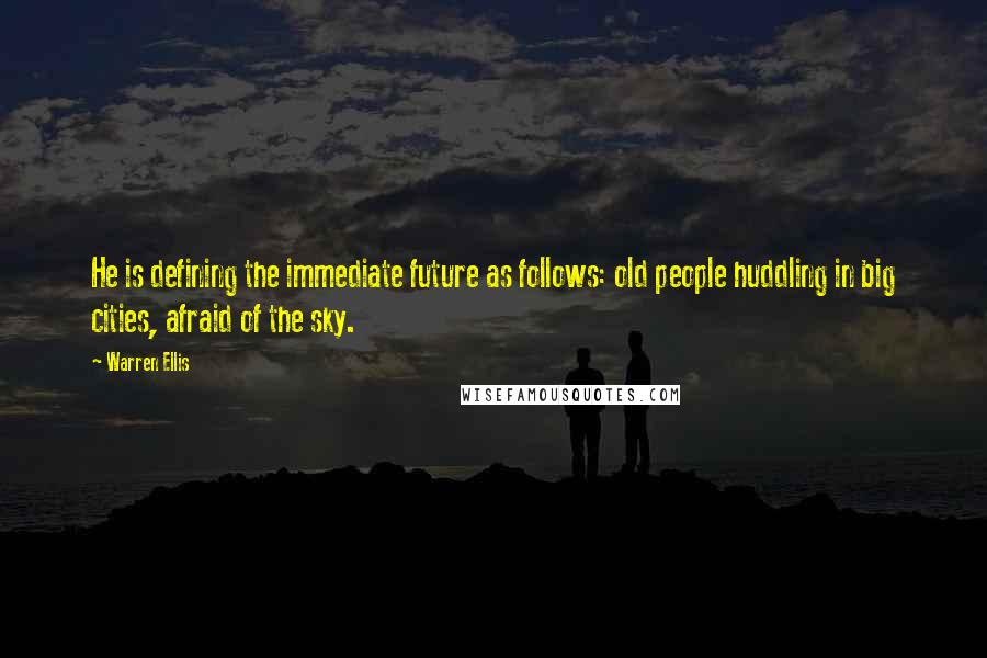 Warren Ellis quotes: He is defining the immediate future as follows: old people huddling in big cities, afraid of the sky. Warren Ellis quotes: He is defining the immediate future as follows: old people huddling in big cities, afraid of the sky.