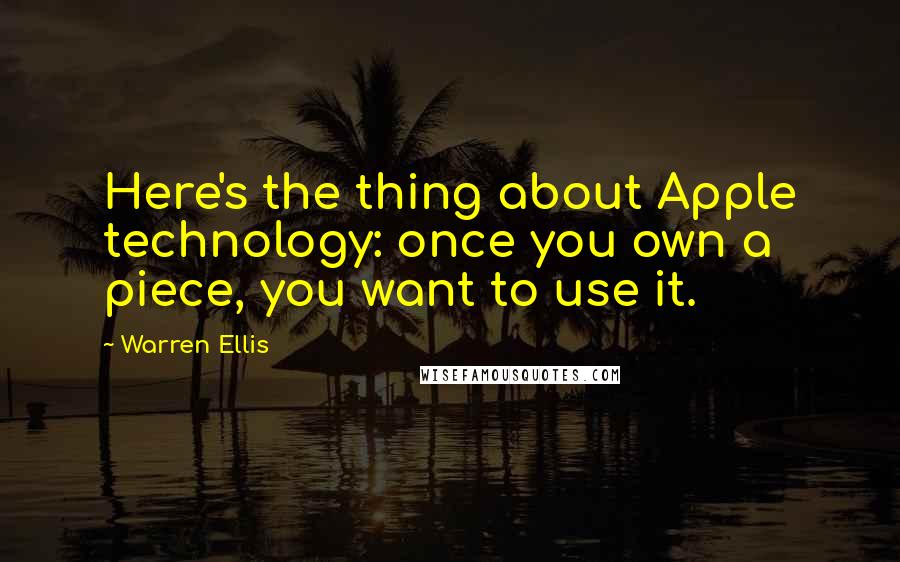 Warren Ellis quotes: Here's the thing about Apple technology: once you own a piece, you want to use it.