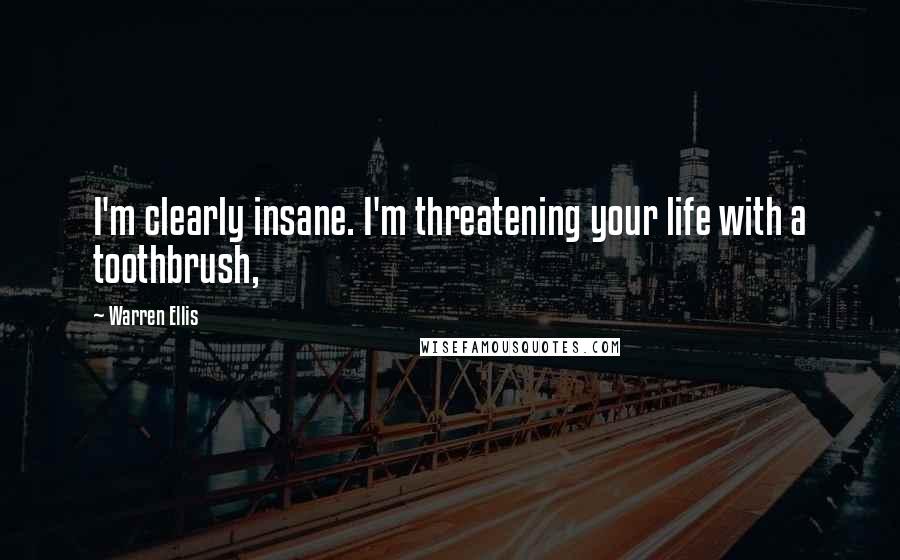 Warren Ellis quotes: I'm clearly insane. I'm threatening your life with a toothbrush,