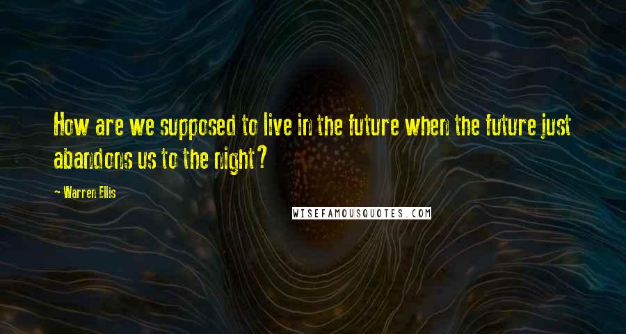 Warren Ellis quotes: How are we supposed to live in the future when the future just abandons us to the night?