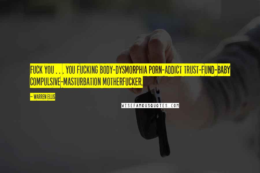 Warren Ellis quotes: Fuck you . . . you fucking body-dysmorphia porn-addict trust-fund-baby compulsive-masturbation motherfucker. Warren Ellis quotes: Fuck you . . . you fucking body-dysmorphia porn-addict trust-fund-baby compulsive-masturbation motherfucker.