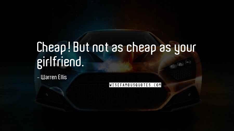 Warren Ellis quotes: Cheap! But not as cheap as your girlfriend.