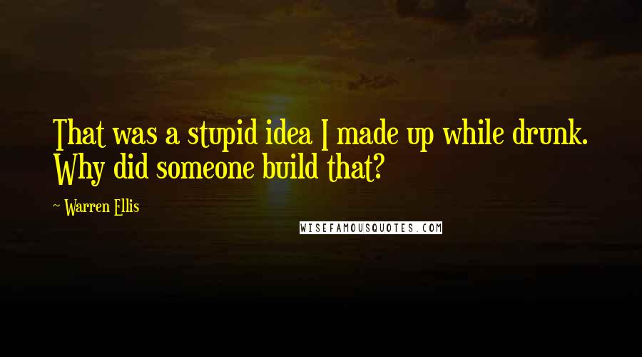 Warren Ellis quotes: That was a stupid idea I made up while drunk. Why did someone build that?