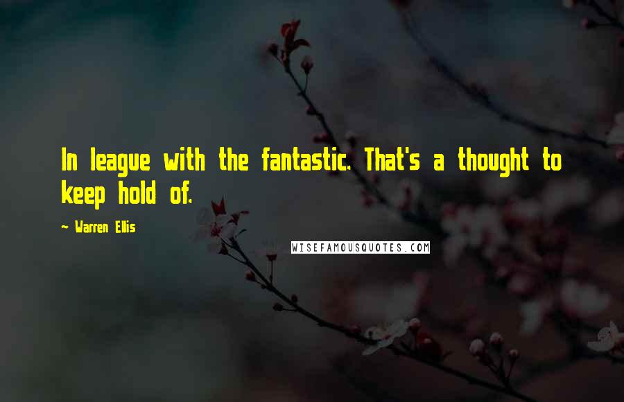 Warren Ellis quotes: In league with the fantastic. That's a thought to keep hold of.