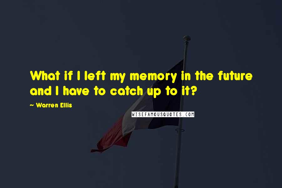 Warren Ellis quotes: What if I left my memory in the future and I have to catch up to it?