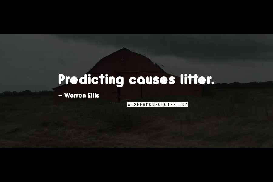 Warren Ellis quotes: Predicting causes litter.