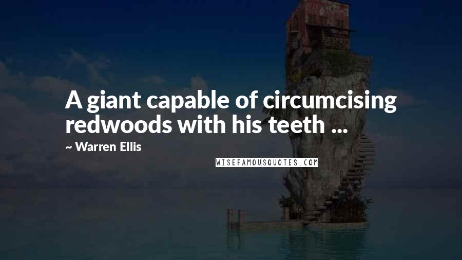 Warren Ellis quotes: A giant capable of circumcising redwoods with his teeth ...