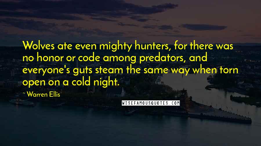 Warren Ellis quotes: Wolves ate even mighty hunters, for there was no honor or code among predators, and everyone's guts steam the same way when torn open on a cold night.