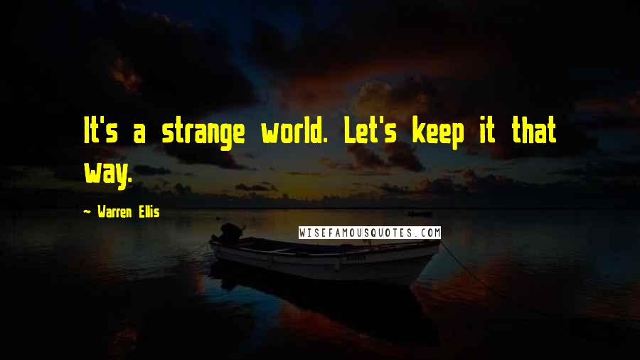 Warren Ellis quotes: It's a strange world. Let's keep it that way.