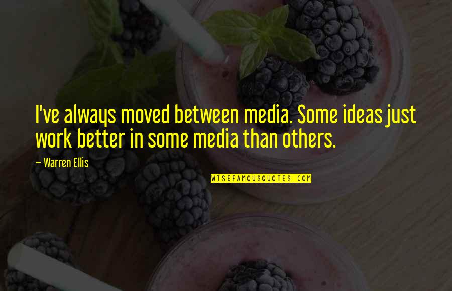 Warren Ellis Quotes By Warren Ellis: I've always moved between media. Some ideas just Warren Ellis Quotes By Warren Ellis: I've always moved between media. Some ideas just