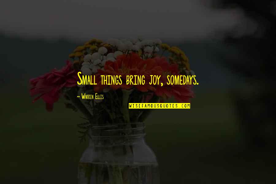 Warren Ellis Quotes By Warren Ellis: Small things bring joy, somedays. Warren Ellis Quotes By Warren Ellis: Small things bring joy, somedays.