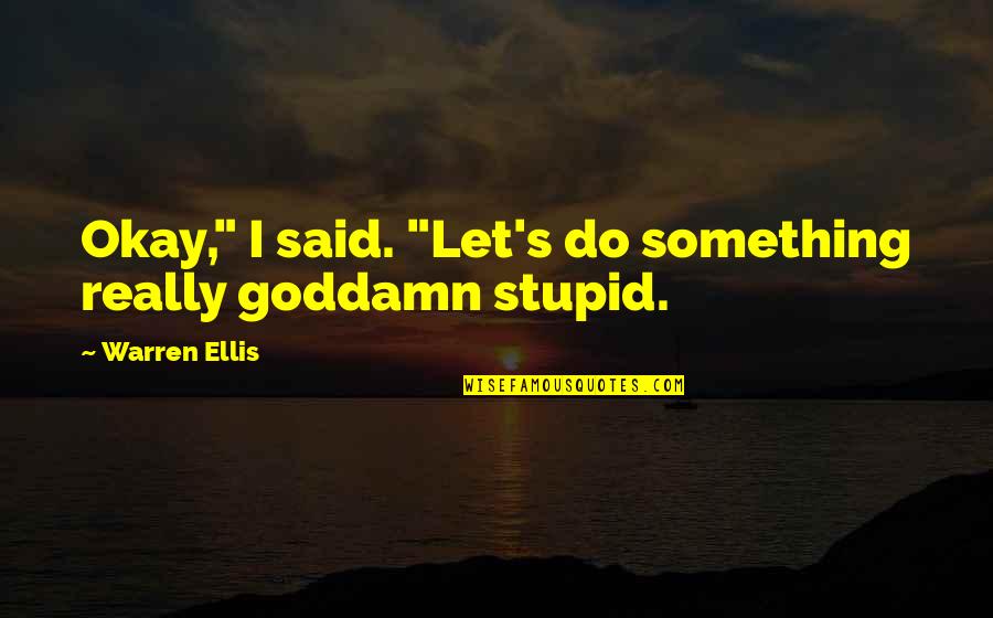 Warren Ellis Quotes By Warren Ellis: Okay," I said. "Let's do something really goddamn Warren Ellis Quotes By Warren Ellis: Okay," I said. "Let's do something really goddamn