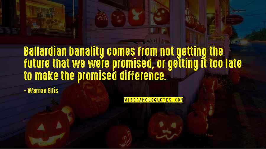 Warren Ellis Quotes By Warren Ellis: Ballardian banality comes from not getting the future Warren Ellis Quotes By Warren Ellis: Ballardian banality comes from not getting the future