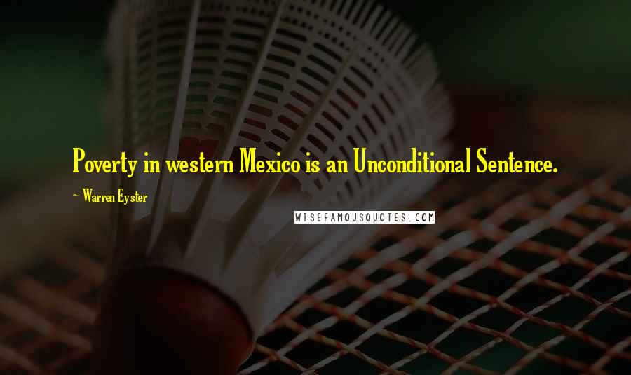 Warren Eyster quotes: Poverty in western Mexico is an Unconditional Sentence.