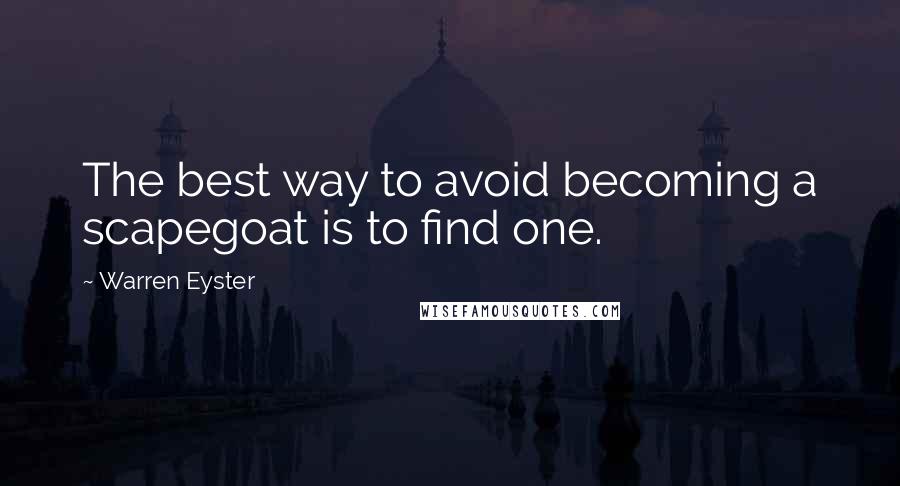 Warren Eyster quotes: The best way to avoid becoming a scapegoat is to find one.