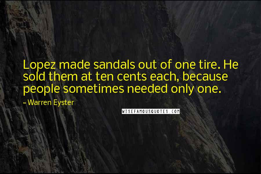 Warren Eyster quotes: Lopez made sandals out of one tire. He sold them at ten cents each, because people sometimes needed only one.