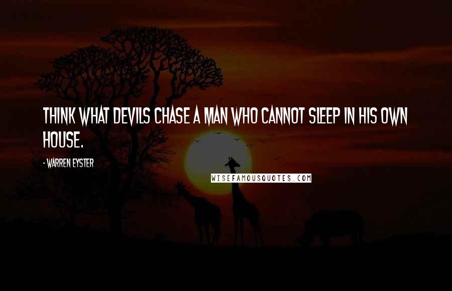 Warren Eyster quotes: Think what devils chase a man who cannot sleep in his own house.