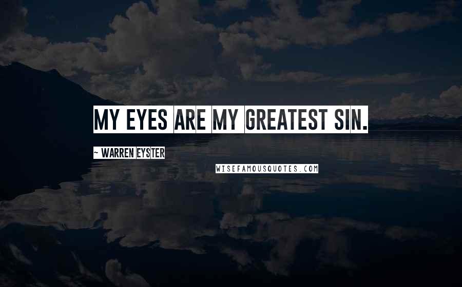 Warren Eyster quotes: My eyes are my greatest sin.