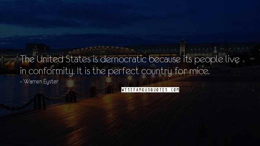 Warren Eyster quotes: The United States is democratic because its people live in conformity. It is the perfect country for mice.