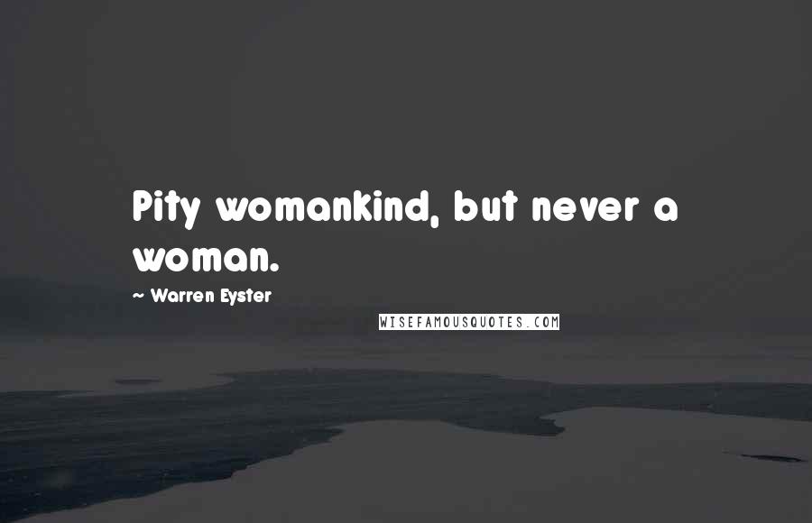 Warren Eyster quotes: Pity womankind, but never a woman.