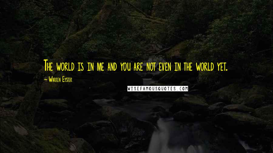 Warren Eyster quotes: The world is in me and you are not even in the world yet.