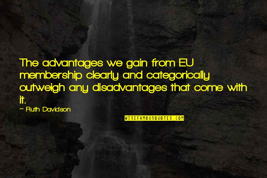 Warren Faidley Quotes By Ruth Davidson: The advantages we gain from EU membership clearly Warren Faidley Quotes By Ruth Davidson: The advantages we gain from EU membership clearly