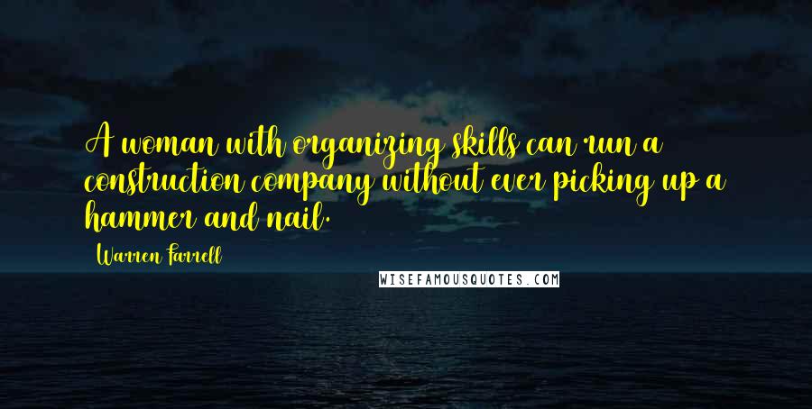 Warren Farrell quotes: A woman with organizing skills can run a construction company without ever picking up a hammer and nail.