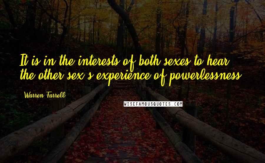 Warren Farrell quotes: It is in the interests of both sexes to hear the other sex's experience of powerlessness.