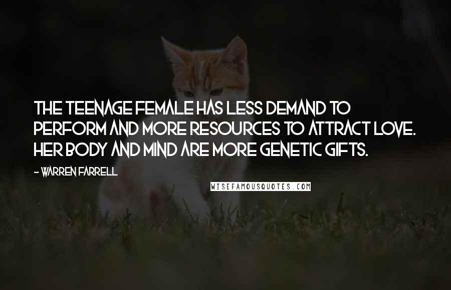 Warren Farrell quotes: The teenage female has less demand to perform and more resources to attract love. Her body and mind are more genetic gifts.