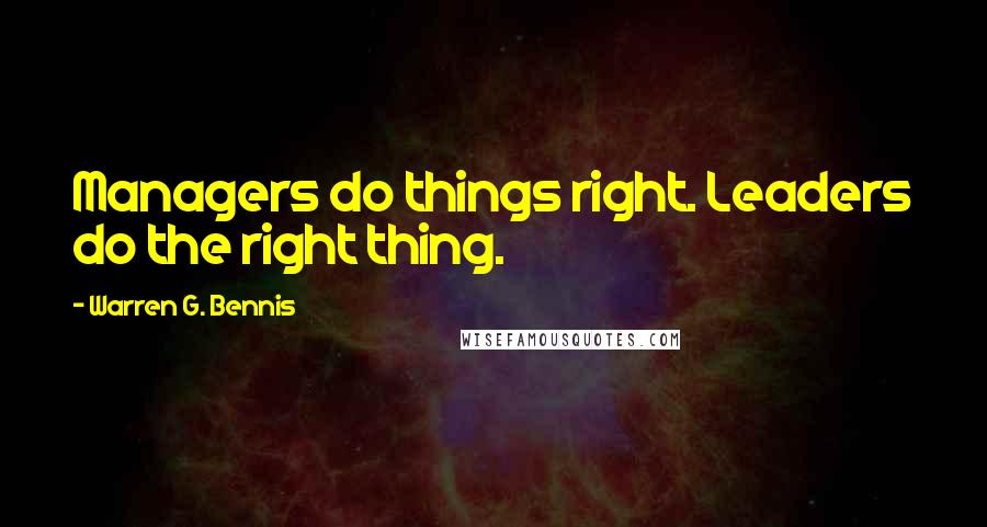 Warren G. Bennis quotes: Managers do things right. Leaders do the right thing.