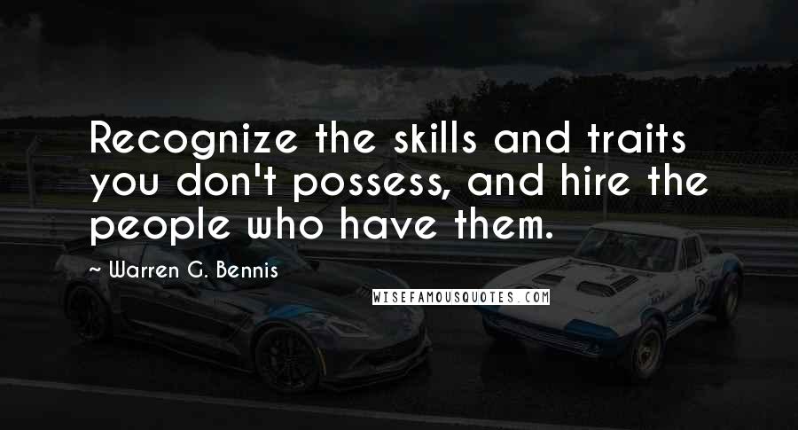 Warren G. Bennis quotes: Recognize the skills and traits you don't possess, and hire the people who have them.