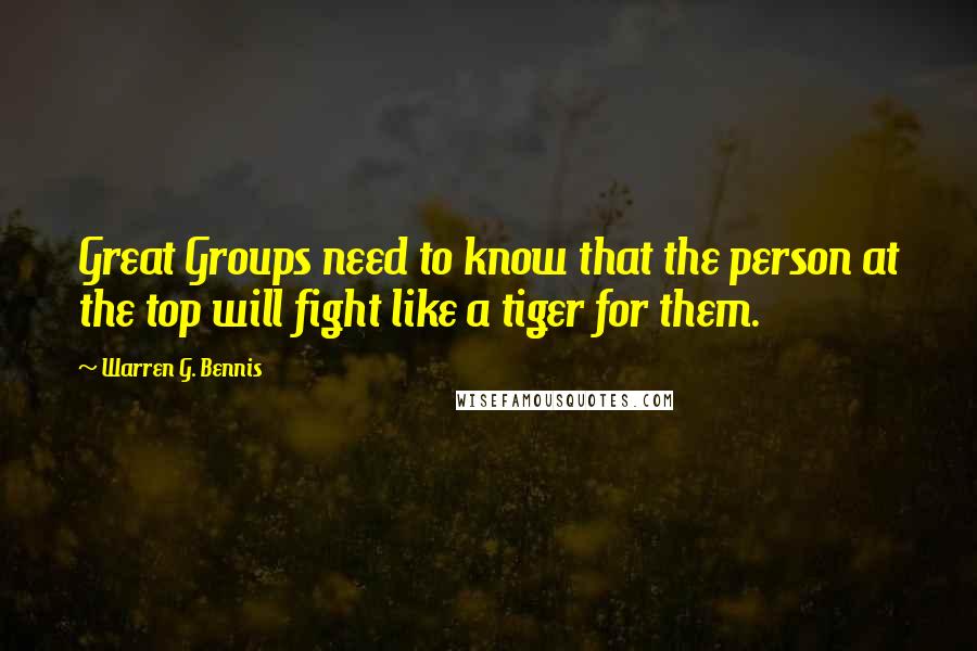 Warren G. Bennis quotes: Great Groups need to know that the person at the top will fight like a tiger for them.