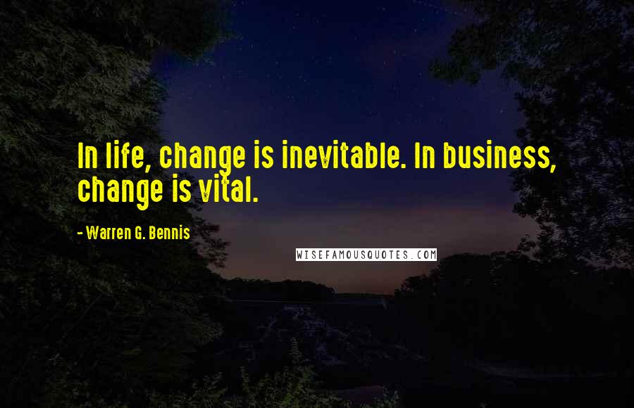 Warren G. Bennis quotes: In life, change is inevitable. In business, change is vital.