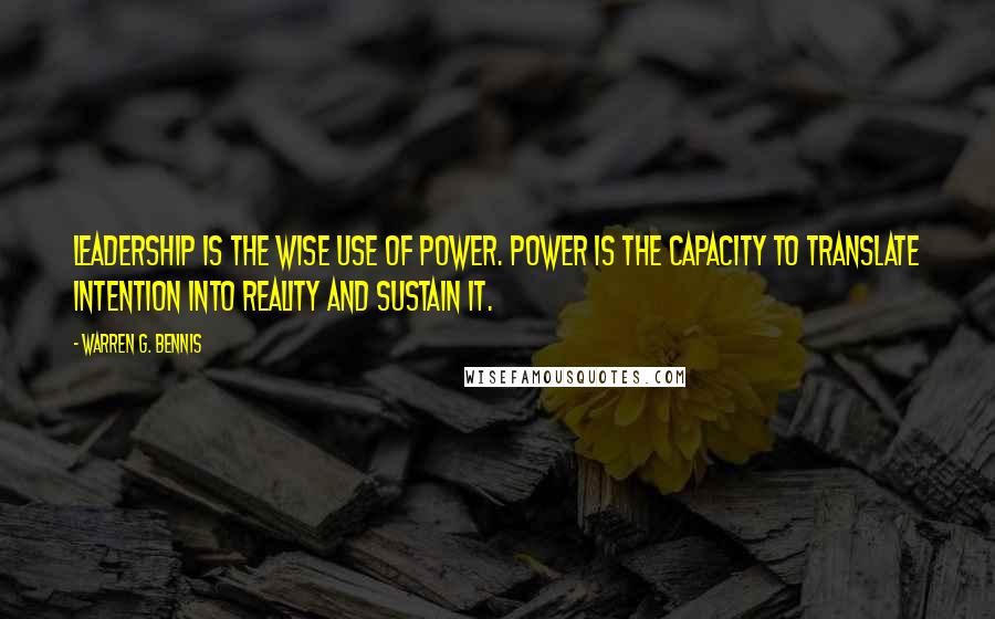 Warren G. Bennis quotes: Leadership is the wise use of power. Power is the capacity to translate intention into reality and sustain it.