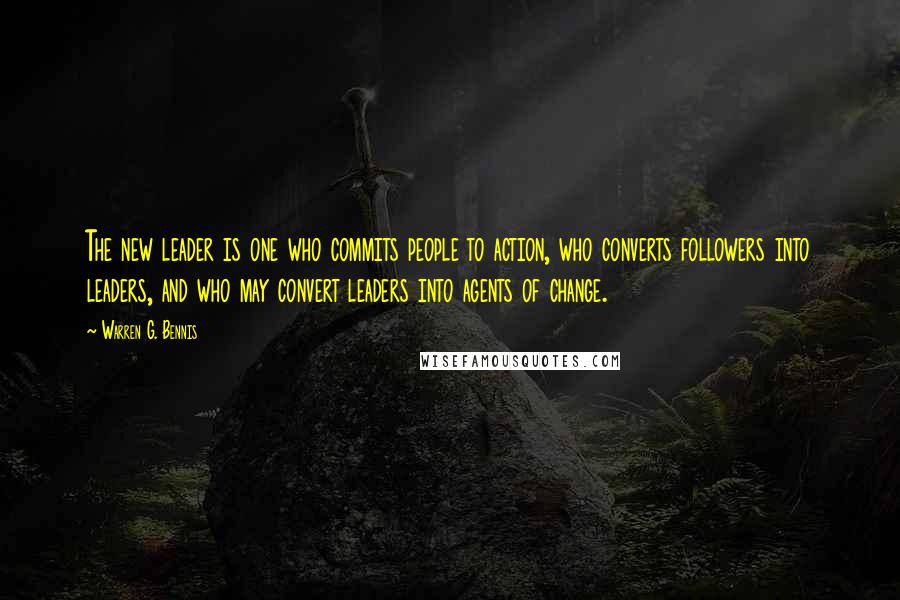 Warren G. Bennis quotes: The new leader is one who commits people to action, who converts followers into leaders, and who may convert leaders into agents of change.