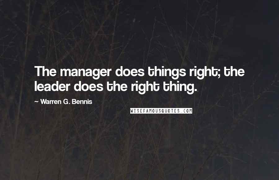 Warren G. Bennis quotes: The manager does things right; the leader does the right thing.