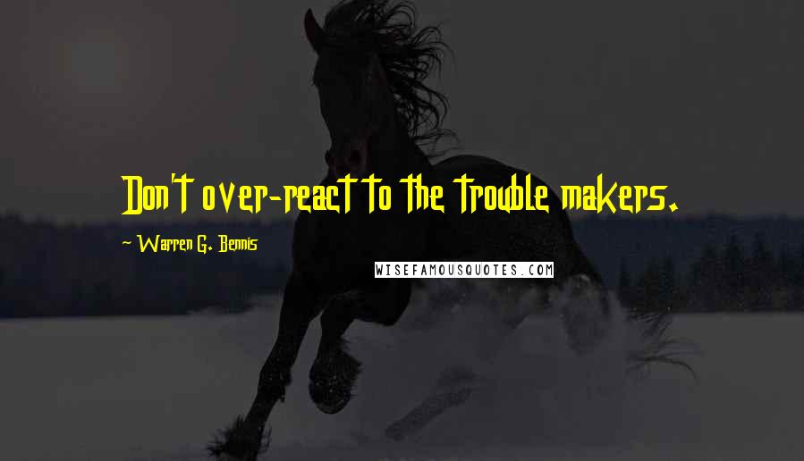 Warren G. Bennis quotes: Don't over-react to the trouble makers.