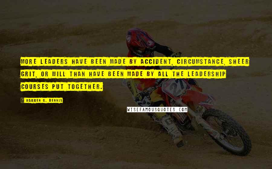 Warren G. Bennis quotes: More leaders have been made by accident, circumstance, sheer grit, or will than have been made by all the leadership courses put together.