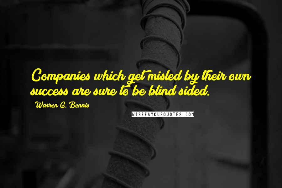 Warren G. Bennis quotes: Companies which get misled by their own success are sure to be blind sided.
