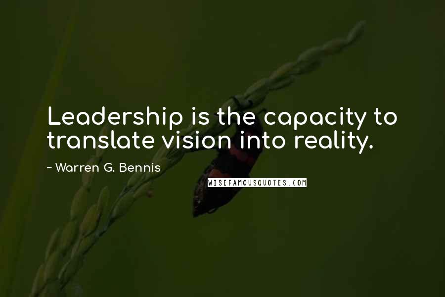 Warren G. Bennis quotes: Leadership is the capacity to translate vision into reality.