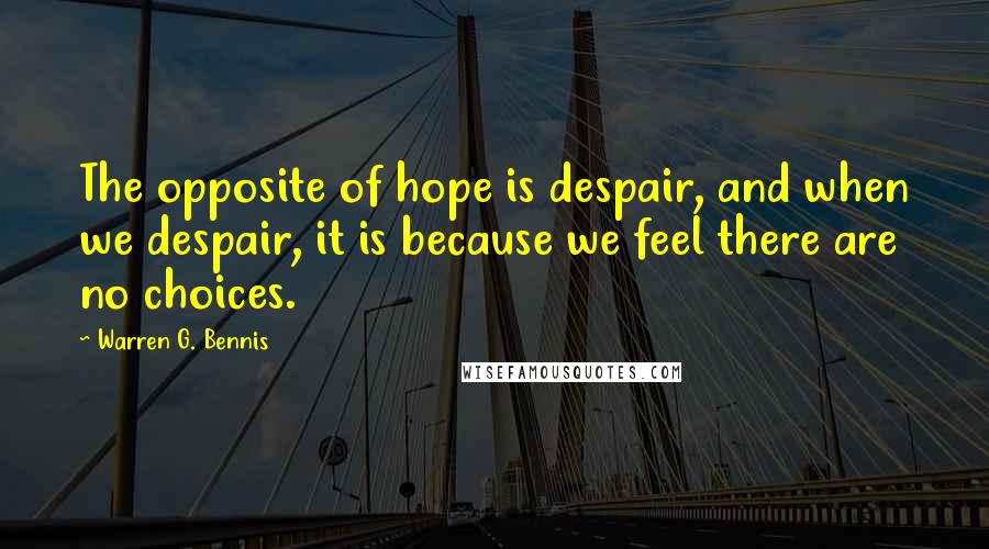 Warren G. Bennis quotes: The opposite of hope is despair, and when we despair, it is because we feel there are no choices.